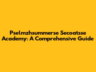 Pselmzhsummerse Secoatsse Academy: A Comprehensive Guide