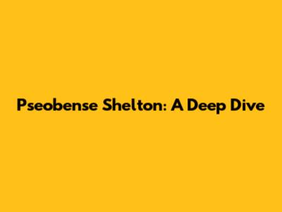 Pseobense Shelton: A Deep Dive