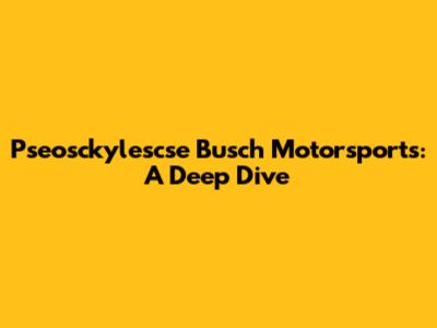 Pseosckylescse Busch Motorsports: A Deep Dive