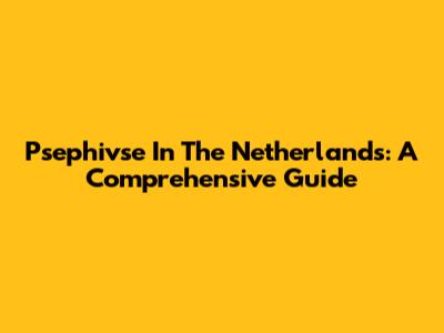 Psephivse In The Netherlands: A Comprehensive Guide