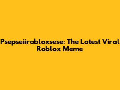 Psepseiirobloxsese: The Latest Viral Roblox Meme