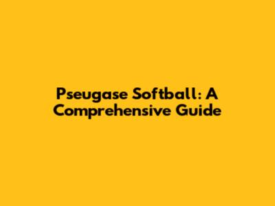 Pseugase Softball: A Comprehensive Guide
