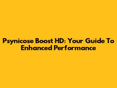 Psynicose Boost HD: Your Guide To Enhanced Performance