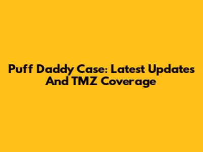 Puff Daddy Case: Latest Updates And TMZ Coverage