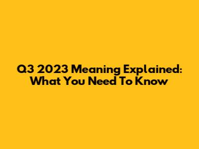 Q3 2023 Meaning Explained: What You Need To Know