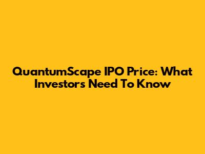 QuantumScape IPO Price: What Investors Need To Know