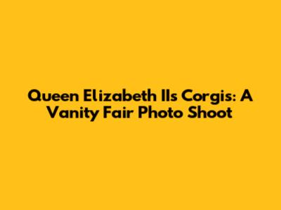 Queen Elizabeth II's Corgis: A Vanity Fair Photo Shoot