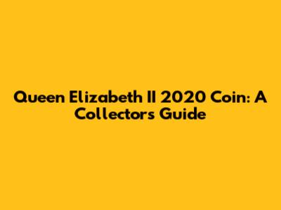 Queen Elizabeth II 2020 Coin: A Collector's Guide