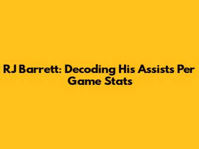 RJ Barrett: Decoding His Assists Per Game Stats