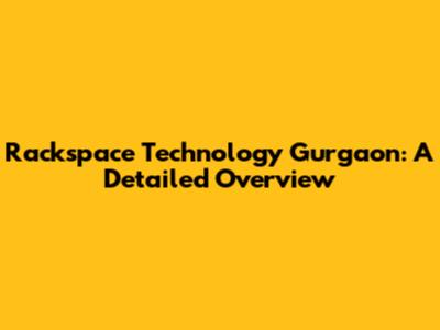 Rackspace Technology Gurgaon: A Detailed Overview