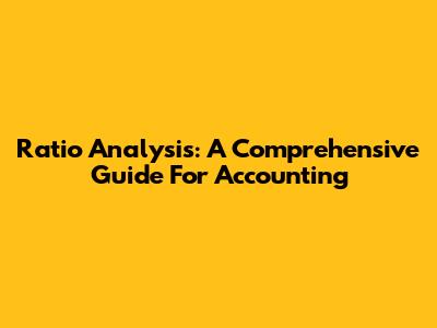 Ratio Analysis: A Comprehensive Guide For Accounting