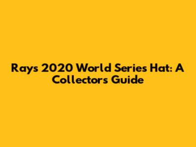 Rays 2020 World Series Hat: A Collector's Guide