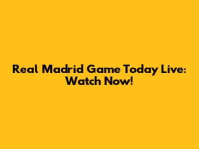 Real Madrid Game Today Live: Watch Now!