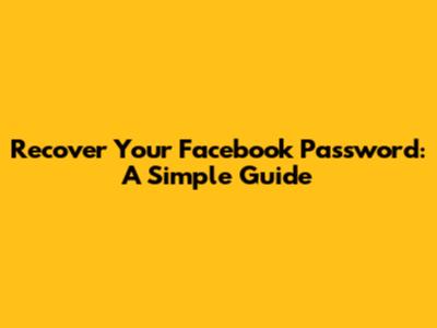 Recover Your Facebook Password: A Simple Guide