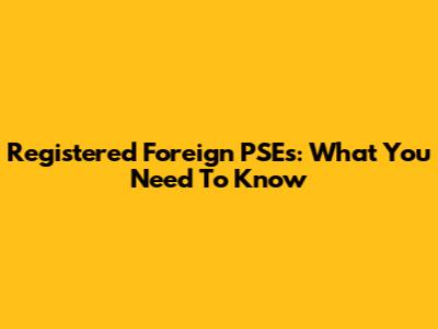 Registered Foreign PSEs: What You Need To Know