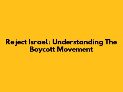 Reject Israel: Understanding The Boycott Movement