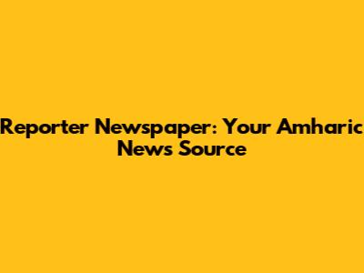Reporter Newspaper: Your Amharic News Source
