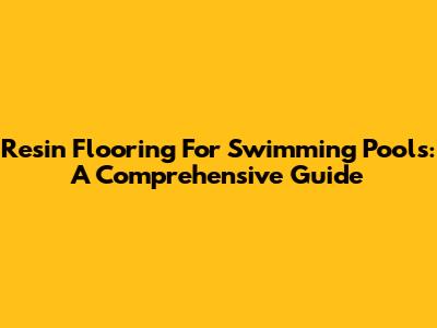 Resin Flooring For Swimming Pools: A Comprehensive Guide