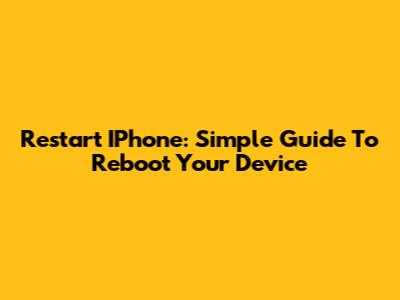 Restart IPhone: Simple Guide To Reboot Your Device