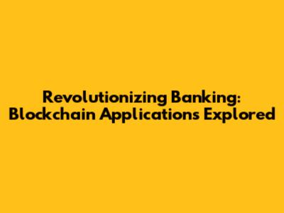 Revolutionizing Banking: Blockchain Applications Explored
