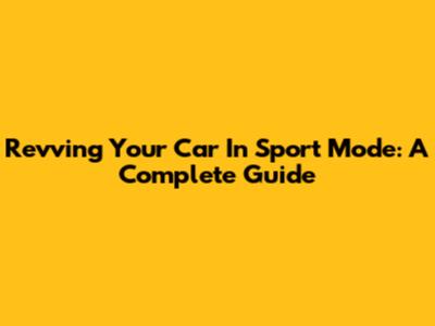 Revving Your Car In Sport Mode: A Complete Guide