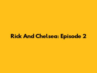 Rick And Chelsea: Episode 2