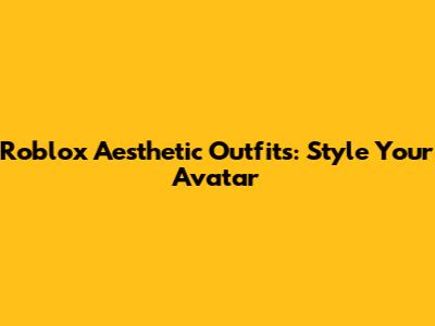Roblox Aesthetic Outfits: Style Your Avatar