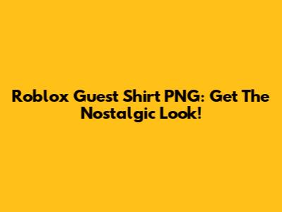Roblox Guest Shirt PNG: Get The Nostalgic Look!