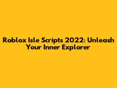 Roblox Isle Scripts 2022: Unleash Your Inner Explorer