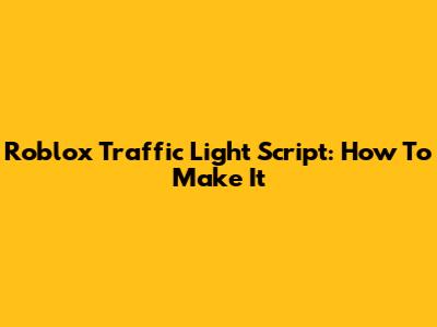 Roblox Traffic Light Script: How To Make It