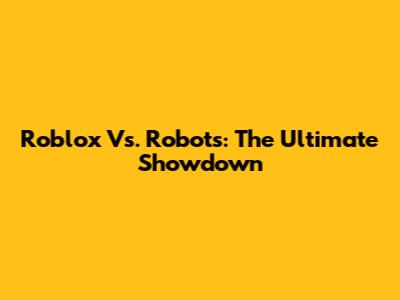 Roblox Vs. Robots: The Ultimate Showdown