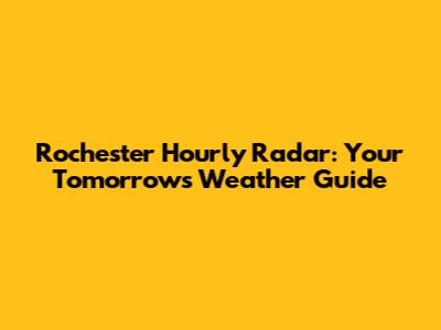 Rochester Hourly Radar: Your Tomorrow's Weather Guide
