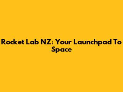 Rocket Lab NZ: Your Launchpad To Space
