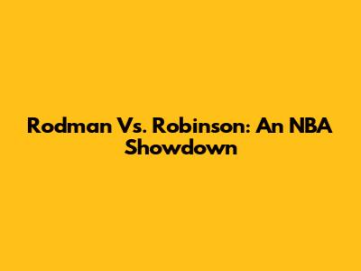 Rodman Vs. Robinson: An NBA Showdown