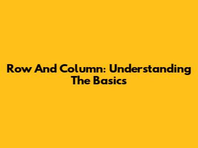 Row And Column: Understanding The Basics
