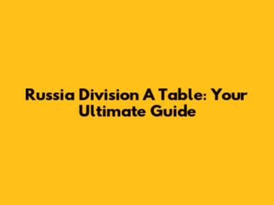 Russia Division A Table: Your Ultimate Guide