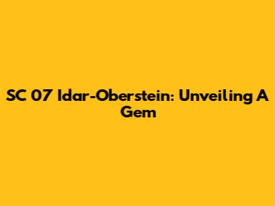 SC 07 Idar-Oberstein: Unveiling A Gem