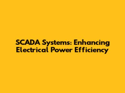 SCADA Systems: Enhancing Electrical Power Efficiency