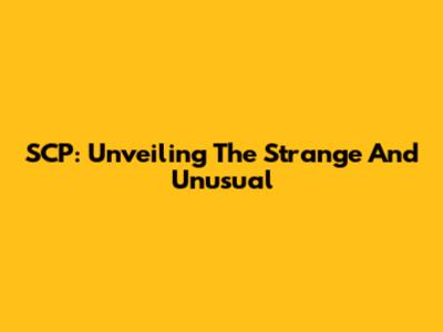 SCP: Unveiling The Strange And Unusual