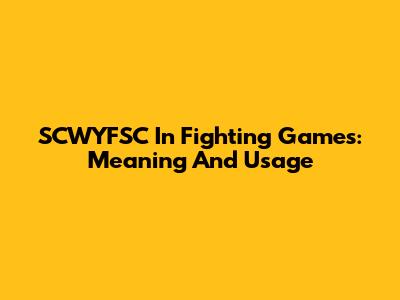 SCWYFSC In Fighting Games: Meaning And Usage