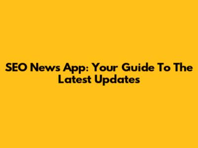 SEO News App: Your Guide To The Latest Updates