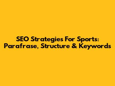 SEO Strategies For Sports: Parafrase, Structure & Keywords