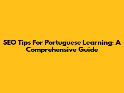 SEO Tips For Portuguese Learning: A Comprehensive Guide