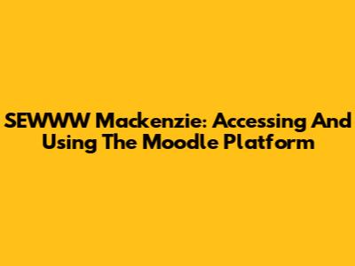 SEWWW Mackenzie: Accessing And Using The Moodle Platform