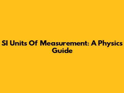 SI Units Of Measurement: A Physics Guide