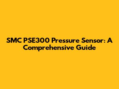 SMC PSE300 Pressure Sensor: A Comprehensive Guide