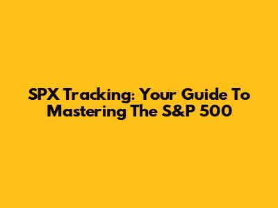 SPX Tracking: Your Guide To Mastering The S&P 500