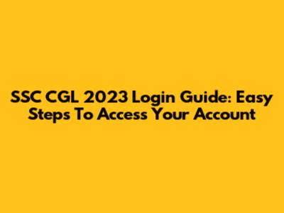 SSC CGL 2023 Login Guide: Easy Steps To Access Your Account