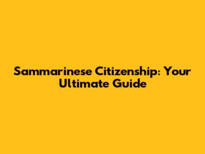 Sammarinese Citizenship: Your Ultimate Guide