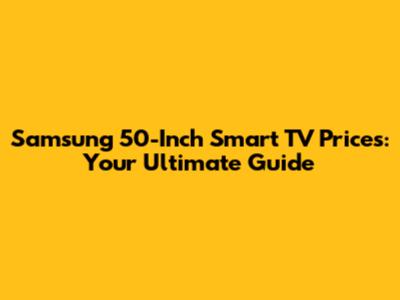 Samsung 50-Inch Smart TV Prices: Your Ultimate Guide